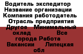 Водитель-экспедитор › Название организации ­ Компания-работодатель › Отрасль предприятия ­ Другое › Минимальный оклад ­ 23 000 - Все города Работа » Вакансии   . Липецкая обл.